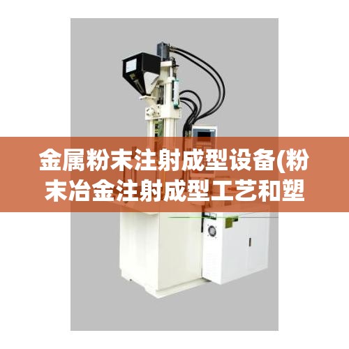金属粉末注射成型设备(粉末冶金注射成型工艺和塑料注射工艺一样吗) 金属粉末注射成型设备(粉末冶金注射成型工艺和塑料注射工艺一样吗)