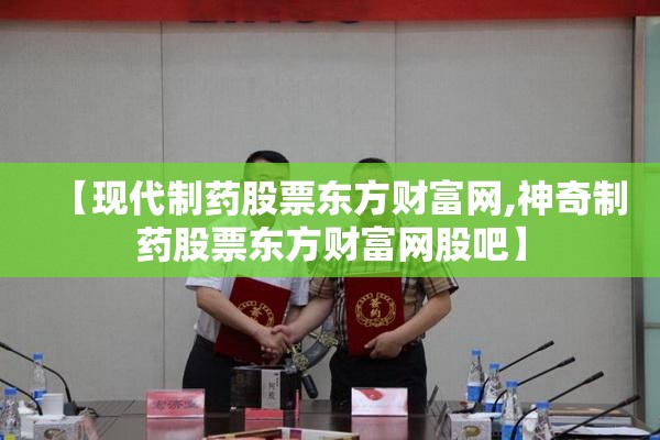 【现代制药股票东方财富网,神奇制药股票东方财富网股吧】 【现代制药股票东方财富网,神奇制药股票东方财富网股吧】