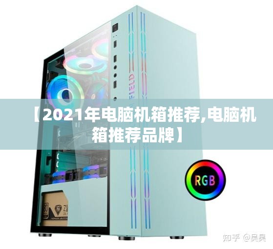【2021年电脑机箱推荐,电脑机箱推荐品牌】 【2021年电脑机箱推荐,电脑机箱推荐品牌】