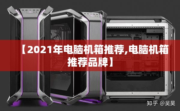 【2021年电脑机箱推荐,电脑机箱推荐品牌】 【2021年电脑机箱推荐,电脑机箱推荐品牌】