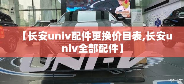 【长安univ配件更换价目表,长安univ全部配件】 【长安univ配件更换价目表,长安univ全部配件】