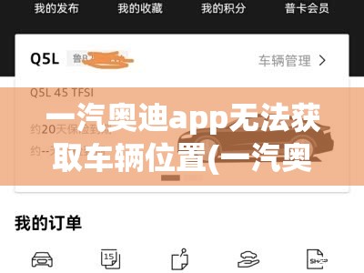一汽奥迪app无法获取车辆位置(一汽奥迪App里面的怎么没了车辆定位) 一汽奥迪app无法获取车辆位置(一汽奥迪App里面的怎么没了车辆定位)