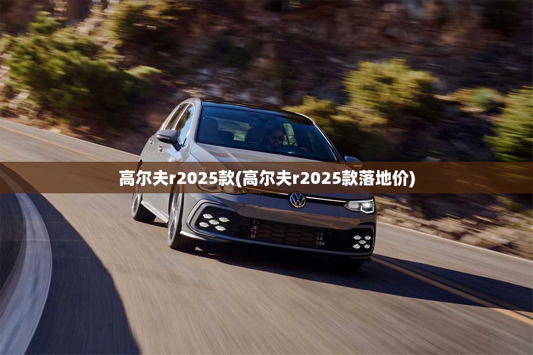 高尔夫r2025款(高尔夫r2025款落地价)