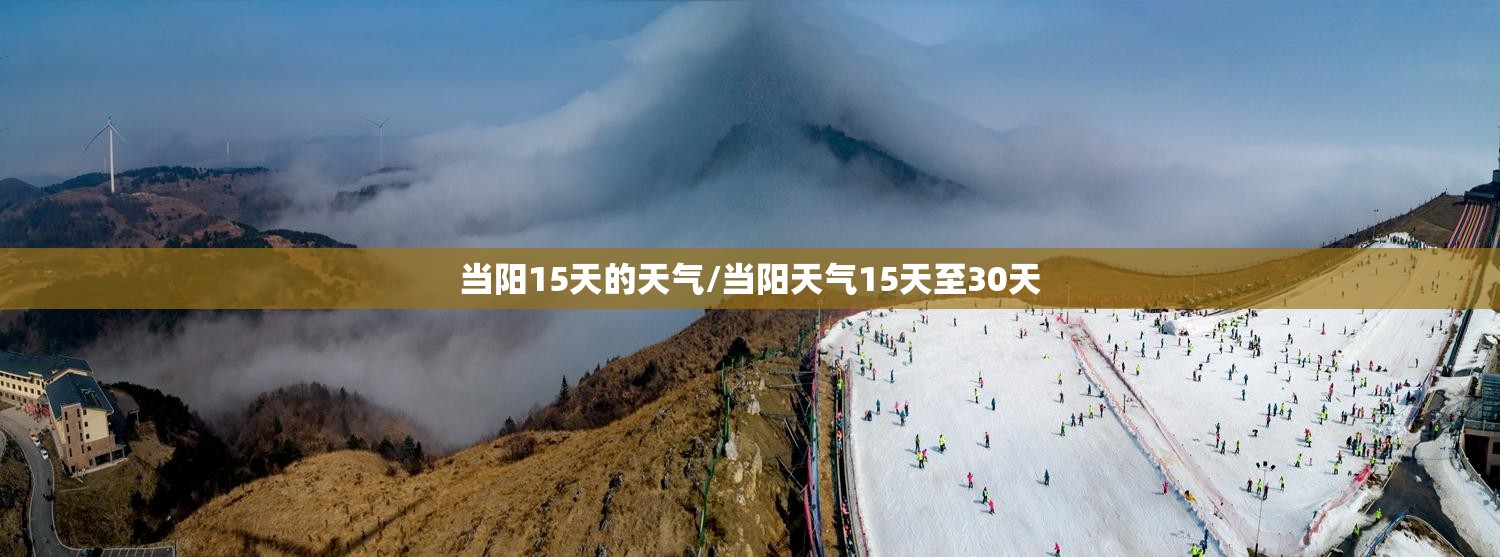 当阳15天的天气/当阳天气15天至30天 当阳15天的天气/当阳天气15天至30天