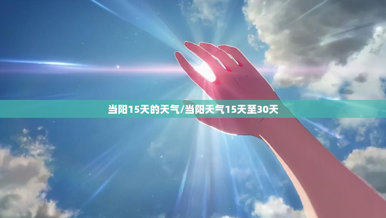 当阳15天的天气/当阳天气15天至30天 当阳15天的天气/当阳天气15天至30天