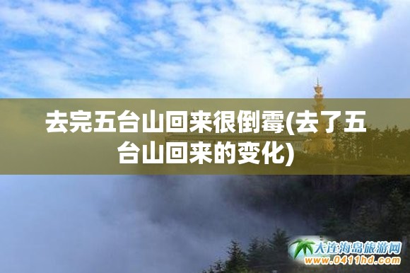 去完五台山回来很倒霉(去了五台山回来的变化) 去完五台山回来很倒霉(去了五台山回来的变化)