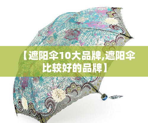 【遮阳伞10大品牌,遮阳伞比较好的品牌】 【遮阳伞10大品牌,遮阳伞比较好的品牌】