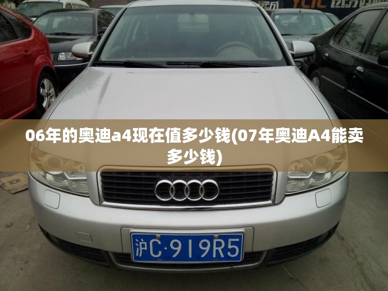 06年的奥迪a4现在值多少钱(07年奥迪A4能卖多少钱) 06年的奥迪a4现在值多少钱(07年奥迪A4能卖多少钱)