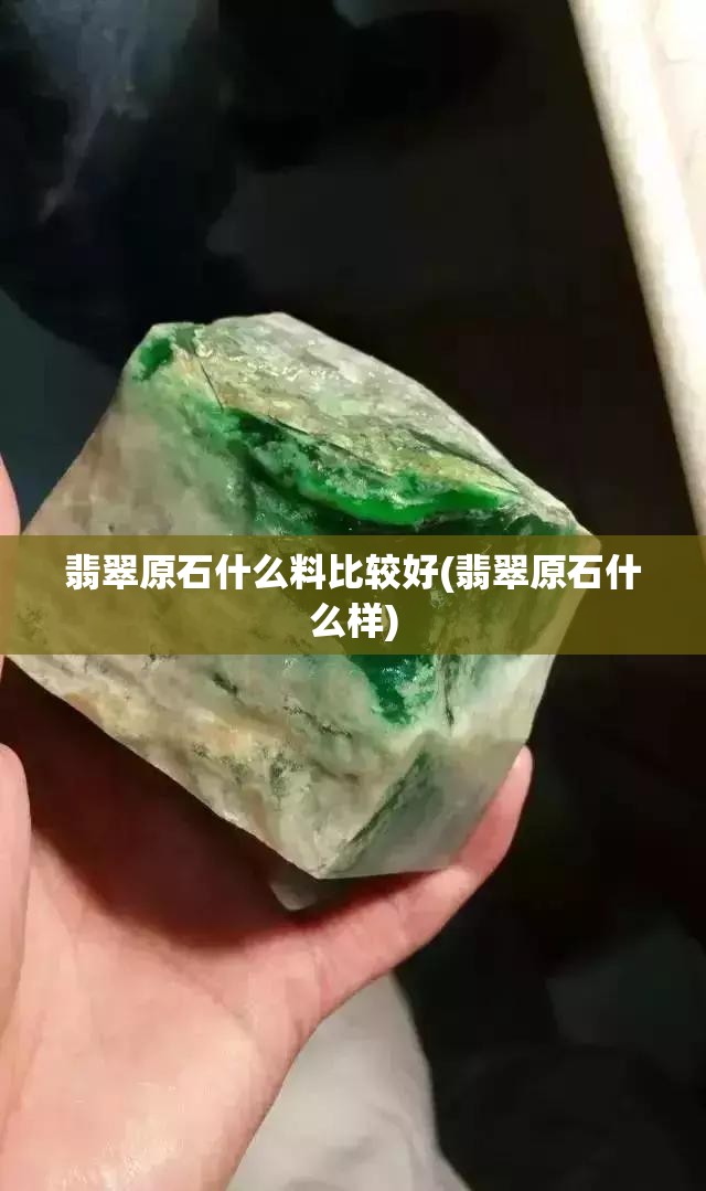翡翠原石什么料比较好(翡翠原石什么样) 翡翠原石什么料比较好(翡翠原石什么样)