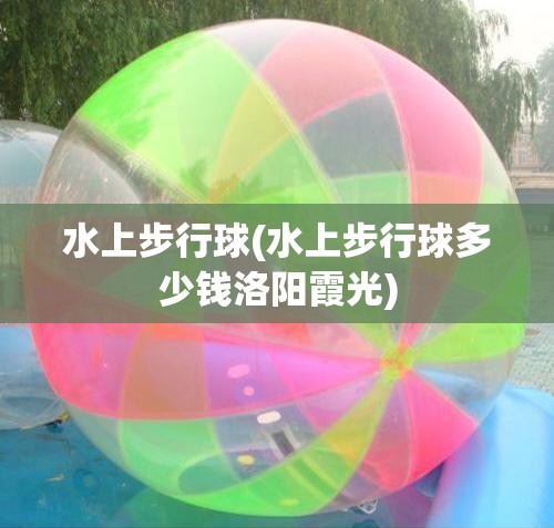水上步行球(水上步行球多少钱洛阳霞光)