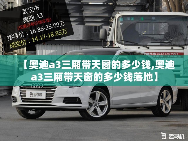 【奥迪a3三厢带天窗的多少钱,奥迪a3三厢带天窗的多少钱落地】 【奥迪a3三厢带天窗的多少钱,奥迪a3三厢带天窗的多少钱落地】