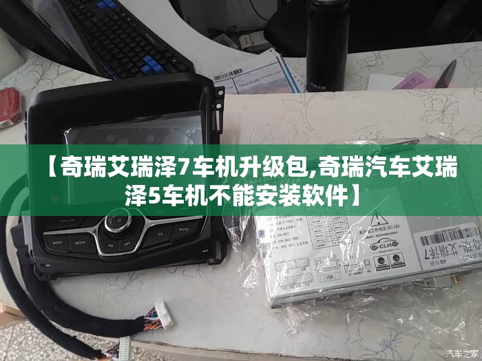 【奇瑞艾瑞泽7车机升级包,奇瑞汽车艾瑞泽5车机不能安装软件】