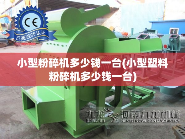 小型粉碎机多少钱一台(小型塑料粉碎机多少钱一台)