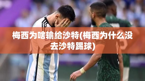 梅西为啥输给沙特(梅西为什么没去沙特踢球) 梅西为啥输给沙特(梅西为什么没去沙特踢球)