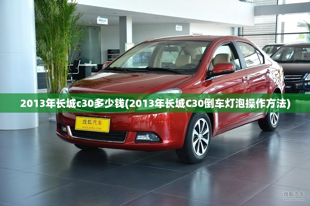 2013年长城c30多少钱(2013年长城C30倒车灯泡操作方法) 2013年长城c30多少钱(2013年长城C30倒车灯泡操作方法)