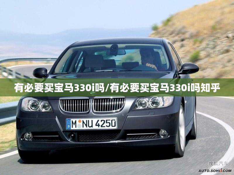 有必要买宝马330i吗/有必要买宝马330i吗知乎 有必要买宝马330i吗/有必要买宝马330i吗知乎