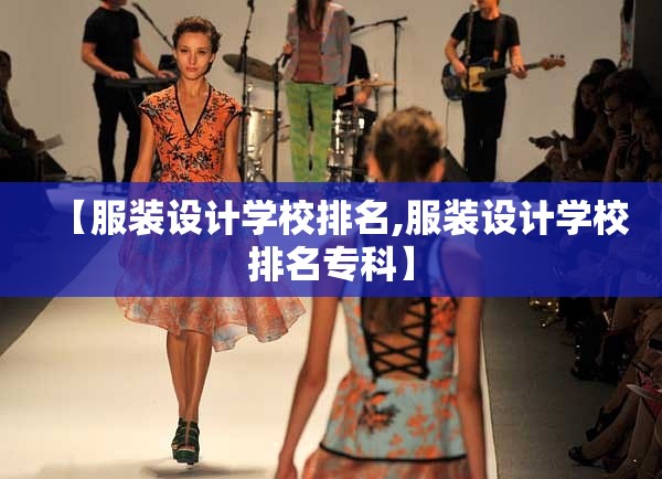 【服装设计学校排名,服装设计学校排名专科】