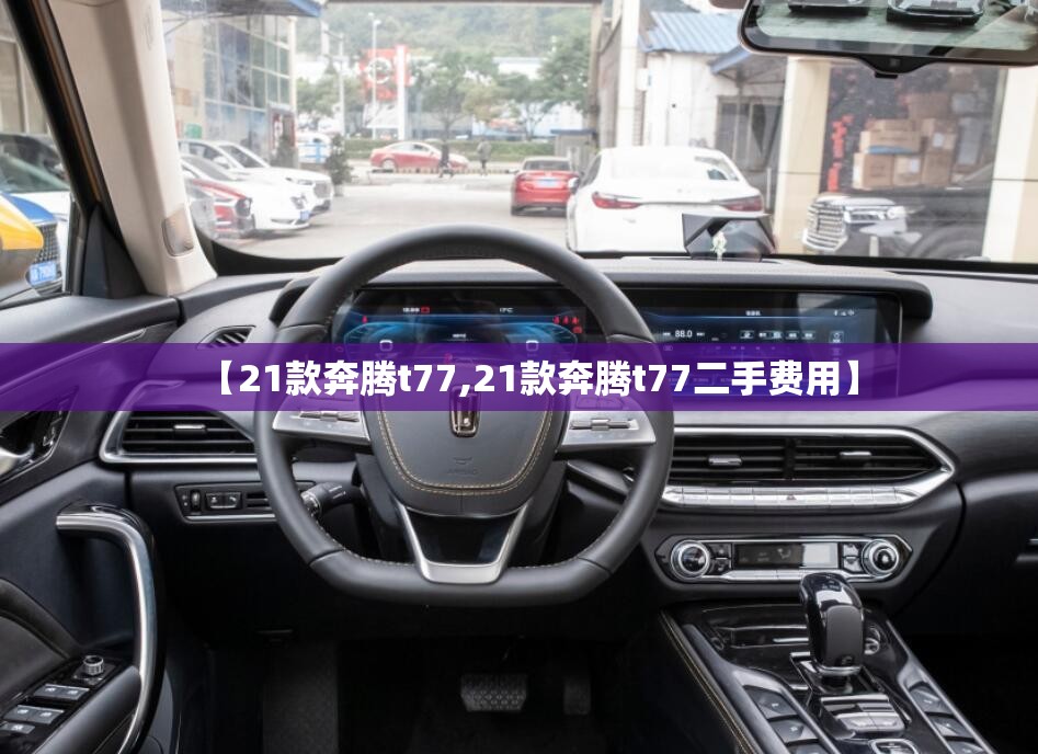 【21款奔腾t77,21款奔腾t77二手费用】 【21款奔腾t77,21款奔腾t77二手费用】