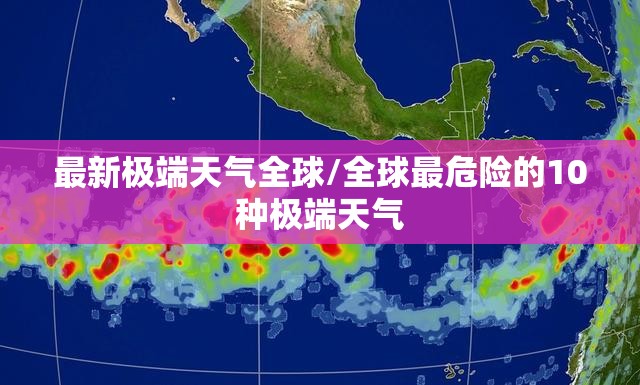 最新极端天气全球/全球最危险的10种极端天气