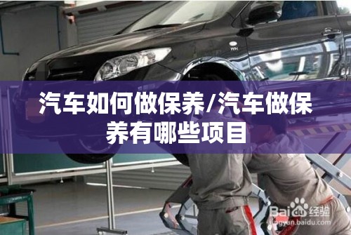 汽车如何做保养/汽车做保养有哪些项目 汽车如何做保养/汽车做保养有哪些项目