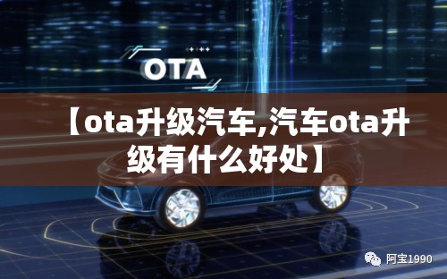 【ota升级汽车,汽车ota升级有什么好处】 【ota升级汽车,汽车ota升级有什么好处】
