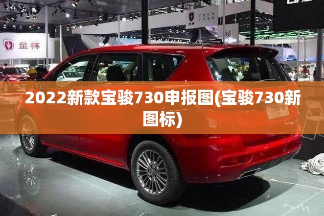 2022新款宝骏730申报图(宝骏730新图标) 2022新款宝骏730申报图(宝骏730新图标)