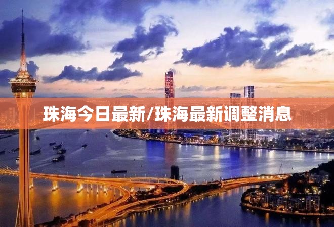 珠海今日最新/珠海最新调整消息