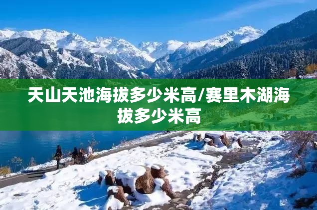 天山天池海拔多少米高/赛里木湖海拔多少米高