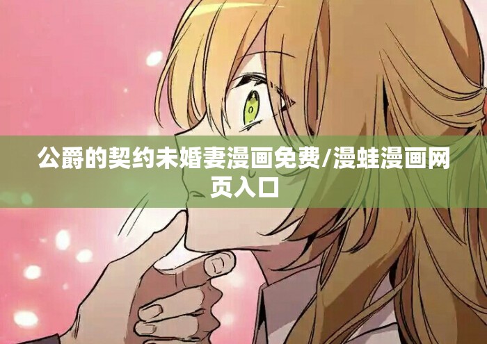 公爵的契约未婚妻漫画免费/漫蛙漫画网页入口 公爵的契约未婚妻漫画免费/漫蛙漫画网页入口