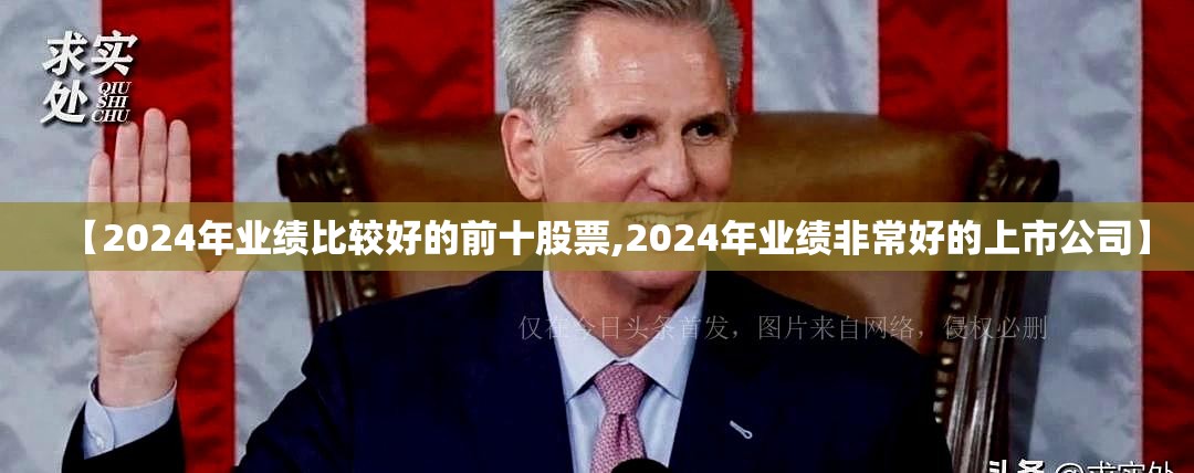 【2024年业绩比较好的前十股票,2024年业绩非常好的上市公司】 【2024年业绩比较好的前十股票,2024年业绩非常好的上市公司】