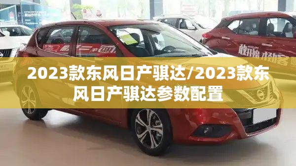 2023款东风日产骐达/2023款东风日产骐达参数配置 2023款东风日产骐达/2023款东风日产骐达参数配置