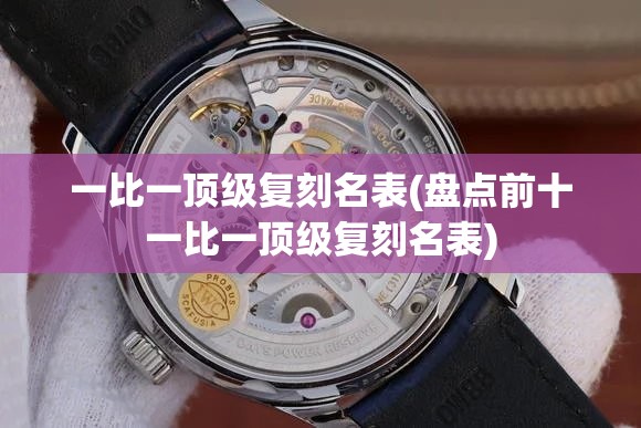 一比一顶级复刻名表(盘点前十一比一顶级复刻名表) 一比一顶级复刻名表(盘点前十一比一顶级复刻名表)