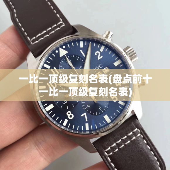 一比一顶级复刻名表(盘点前十一比一顶级复刻名表) 一比一顶级复刻名表(盘点前十一比一顶级复刻名表)