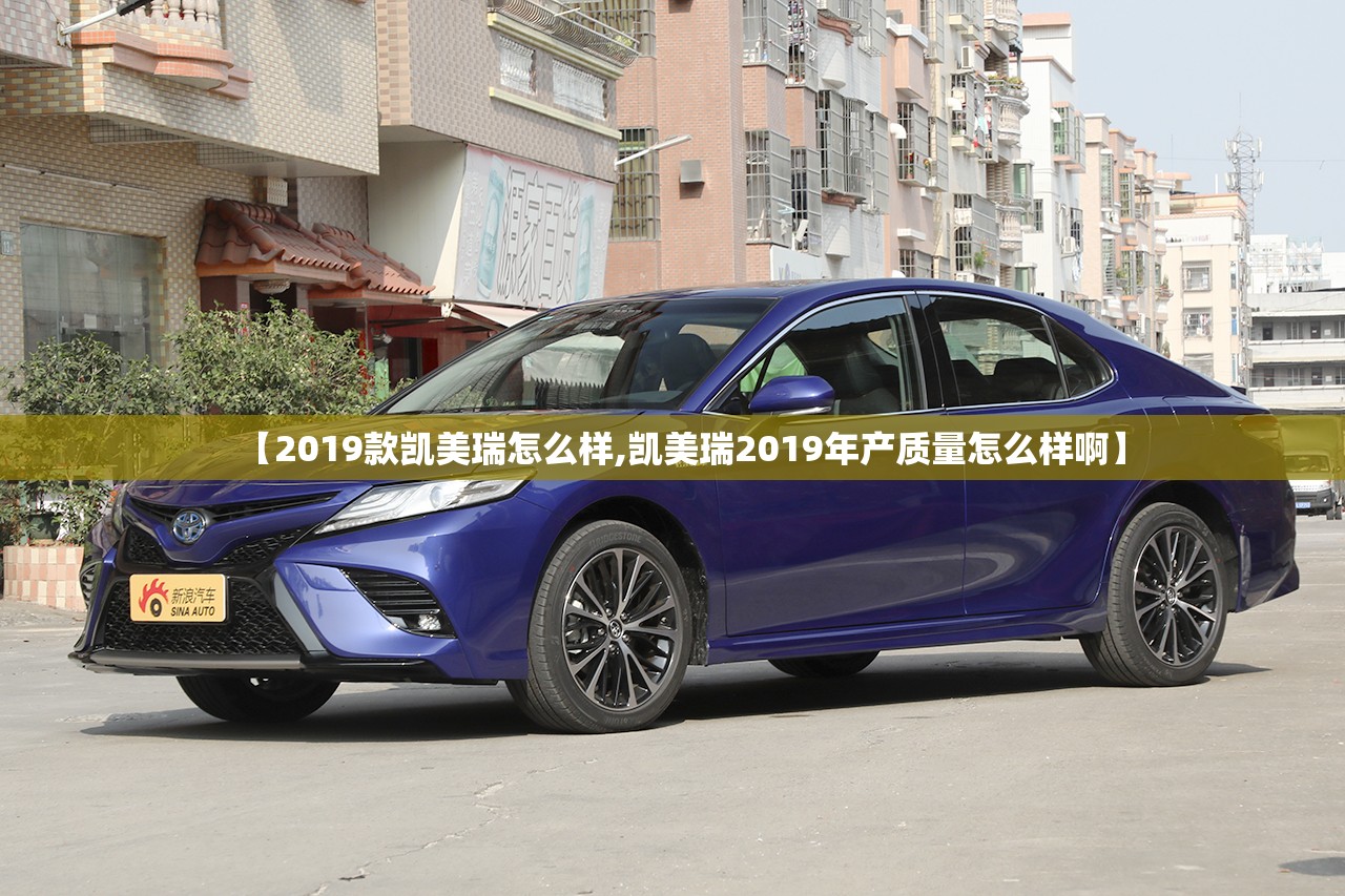 【2019款凯美瑞怎么样,凯美瑞2019年产质量怎么样啊】 【2019款凯美瑞怎么样,凯美瑞2019年产质量怎么样啊】