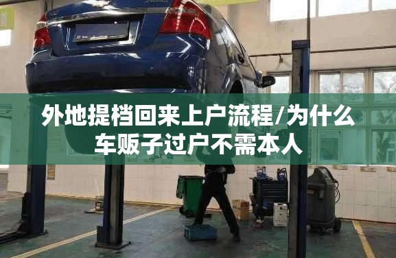 外地提档回来上户流程/为什么车贩子过户不需本人 外地提档回来上户流程/为什么车贩子过户不需本人