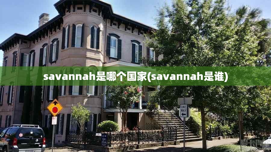 savannah是哪个国家(savannah是谁) savannah是哪个国家(savannah是谁)