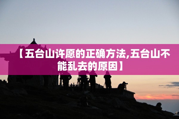 【五台山许愿的正确方法,五台山不能乱去的原因】