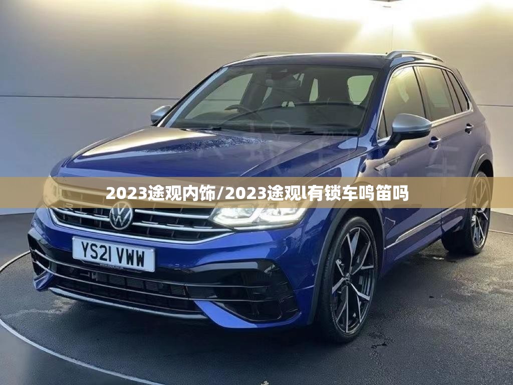 2023途观内饰/2023途观l有锁车鸣笛吗