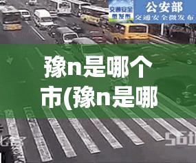豫n是哪个市(豫n是哪个地方的车牌号) 豫n是哪个市(豫n是哪个地方的车牌号)