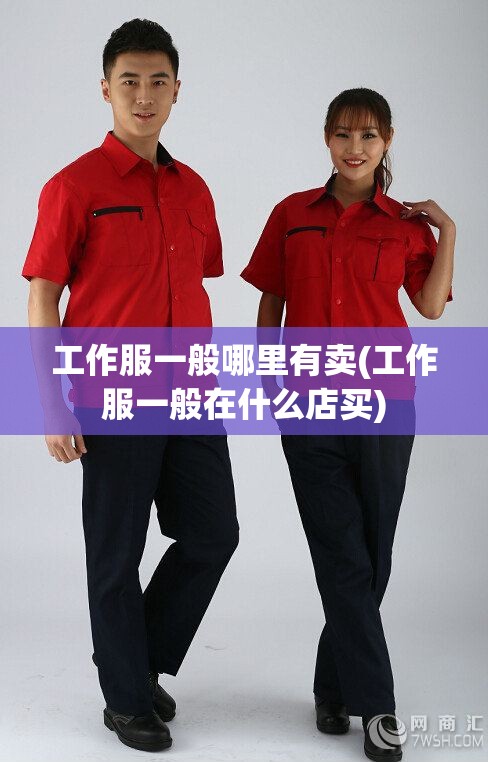 工作服一般哪里有卖(工作服一般在什么店买) 工作服一般哪里有卖(工作服一般在什么店买)