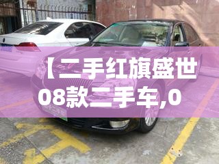 【二手红旗盛世08款二手车,07年二手的红旗盛世好不好】
