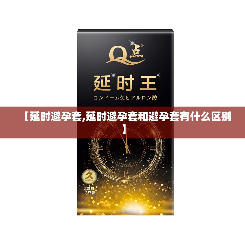 【延时避孕套,延时避孕套和避孕套有什么区别】 【延时避孕套,延时避孕套和避孕套有什么区别】