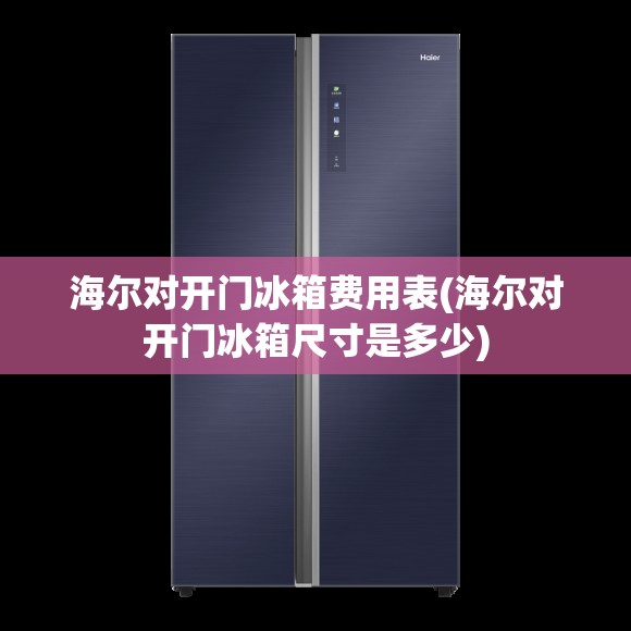 海尔对开门冰箱费用表(海尔对开门冰箱尺寸是多少) 海尔对开门冰箱费用表(海尔对开门冰箱尺寸是多少)