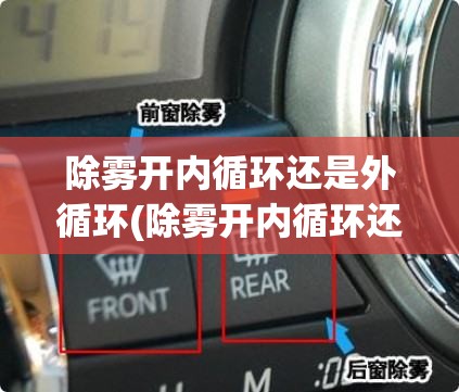 除雾开内循环还是外循环(除雾开内循环还是外循环热风冷风) 除雾开内循环还是外循环(除雾开内循环还是外循环热风冷风)