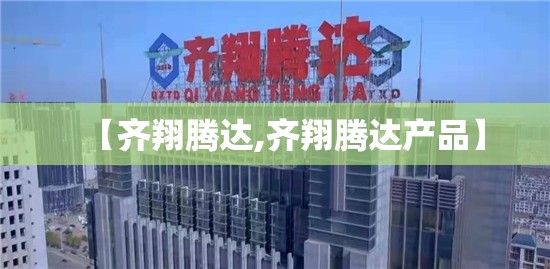【齐翔腾达,齐翔腾达产品】 【齐翔腾达,齐翔腾达产品】