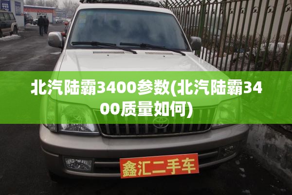 北汽陆霸3400参数(北汽陆霸3400质量如何) 北汽陆霸3400参数(北汽陆霸3400质量如何)