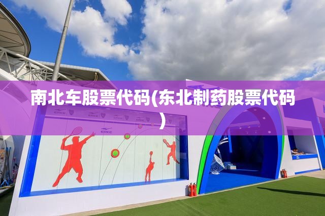 南北车股票代码(东北制药股票代码) 南北车股票代码(东北制药股票代码)