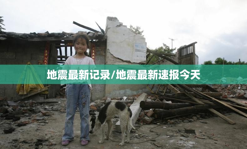 地震最新记录/地震最新速报今天 地震最新记录/地震最新速报今天