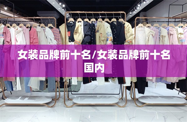 女装品牌前十名/女装品牌前十名国内 女装品牌前十名/女装品牌前十名国内