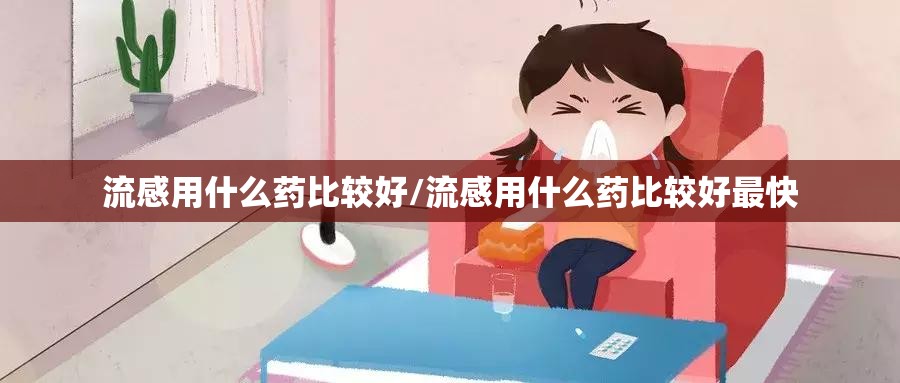 流感用什么药比较好/流感用什么药比较好最快 流感用什么药比较好/流感用什么药比较好最快